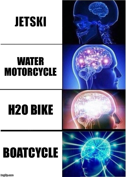 Expanding Brain | JETSKI; WATER MOTORCYCLE; H2O BIKE; BOATCYCLE | image tagged in memes,expanding brain | made w/ Imgflip meme maker