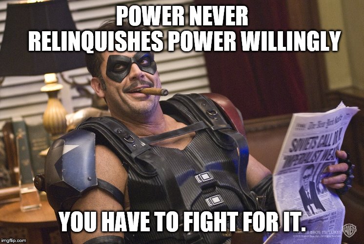 POWER NEVER RELINQUISHES POWER WILLINGLY YOU HAVE TO FIGHT FOR IT. | made w/ Imgflip meme maker