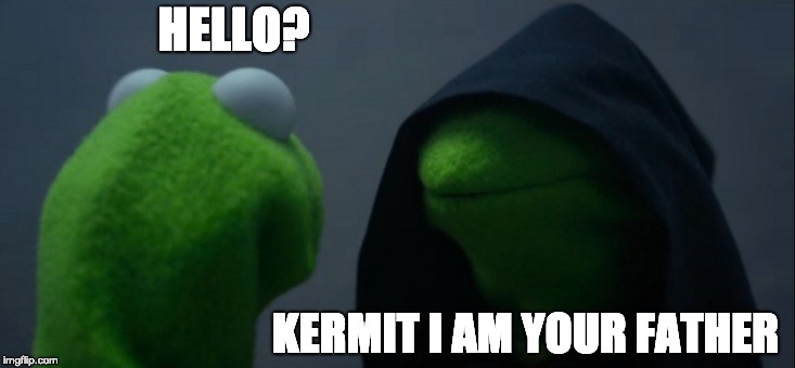 Evil Kermit | HELLO? KERMIT I AM YOUR FATHER | image tagged in memes,evil kermit | made w/ Imgflip meme maker