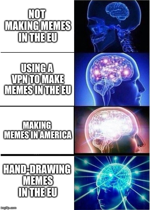 Expanding Brain Meme | NOT MAKING MEMES IN THE EU; USING A VPN TO MAKE MEMES IN THE EU; MAKING MEMES IN AMERICA; HAND-DRAWING MEMES IN THE EU | image tagged in memes,expanding brain | made w/ Imgflip meme maker