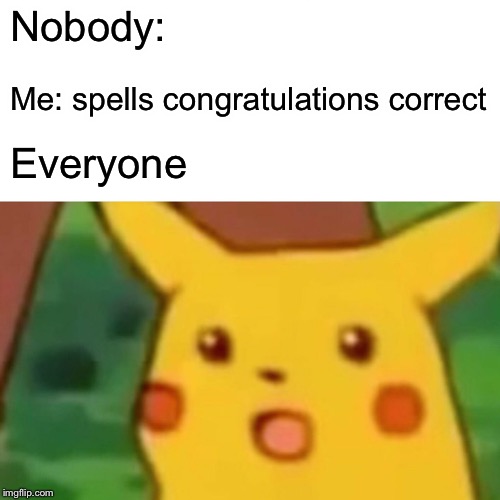 Surprised Pikachu Meme | Nobody:; Me: spells congratulations correct; Everyone | image tagged in memes,surprised pikachu | made w/ Imgflip meme maker
