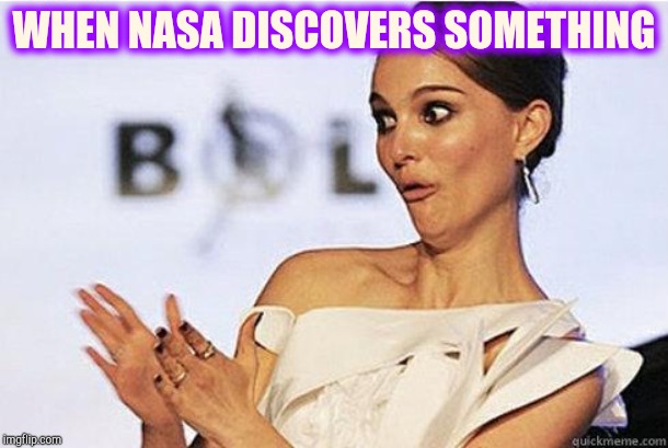 Sarcastic Natalie Portman | WHEN NASA DISCOVERS SOMETHING | image tagged in sarcastic natalie portman | made w/ Imgflip meme maker