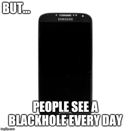 Not impressed | BUT... PEOPLE SEE A BLACKHOLE EVERY DAY | image tagged in blackhole,nasa,space,picture | made w/ Imgflip meme maker