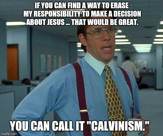That Would Be Great Meme | IF YOU CAN FIND A WAY TO ERASE MY RESPONSIBILITY TO MAKE A DECISION ABOUT JESUS ... THAT WOULD BE GREAT. YOU CAN CALL IT "CALVINISM." | image tagged in memes,that would be great | made w/ Imgflip meme maker