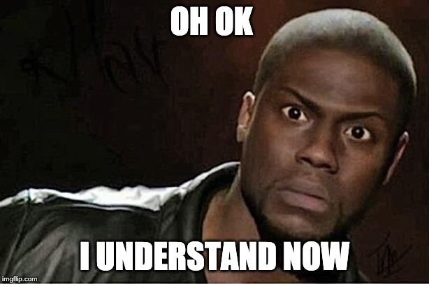 Kevin Hart Meme | OH OK; I UNDERSTAND NOW | image tagged in memes,kevin hart | made w/ Imgflip meme maker