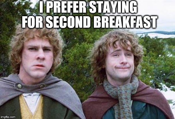 Second Breakfast | I PREFER STAYING FOR SECOND BREAKFAST | image tagged in second breakfast | made w/ Imgflip meme maker