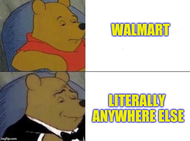 Tuxedo Winnie The Pooh Meme | WALMART; LITERALLY ANYWHERE ELSE | image tagged in tuxedo winnie the pooh,people of walmart,walmart | made w/ Imgflip meme maker