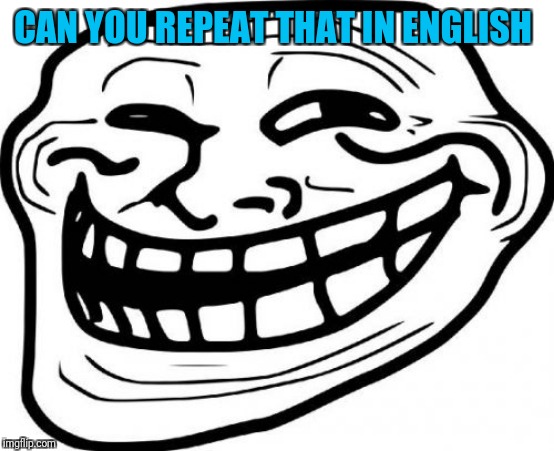 Troll Face Meme | CAN YOU REPEAT THAT IN ENGLISH | image tagged in memes,troll face | made w/ Imgflip meme maker