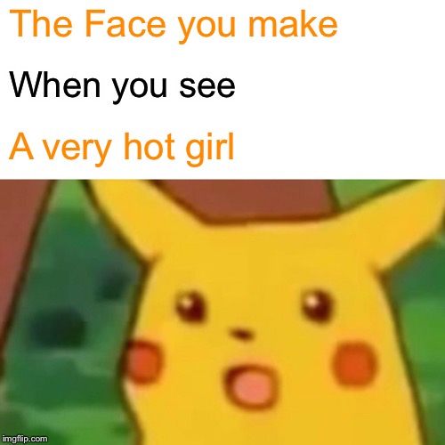 Surprised Pikachu Meme | The Face you make; When you see; A very hot girl | image tagged in memes,surprised pikachu | made w/ Imgflip meme maker