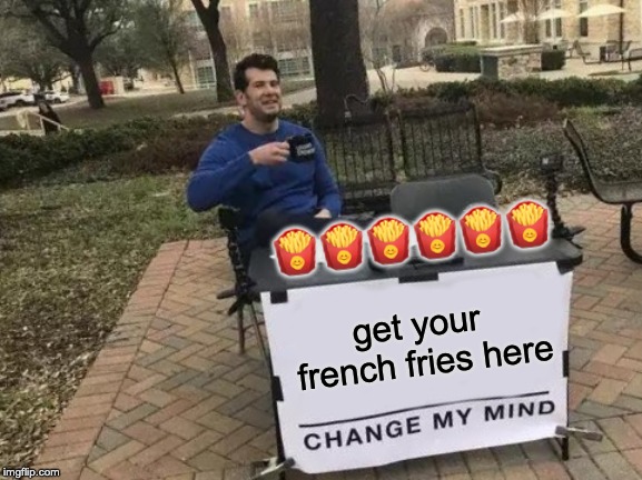 Change My Mind | 🍟🍟🍟🍟🍟🍟; get your french fries here | image tagged in memes,change my mind | made w/ Imgflip meme maker
