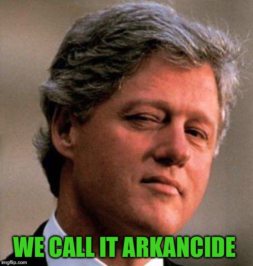 Bill Clinton Wink | WE CALL IT ARKANCIDE | image tagged in bill clinton wink | made w/ Imgflip meme maker