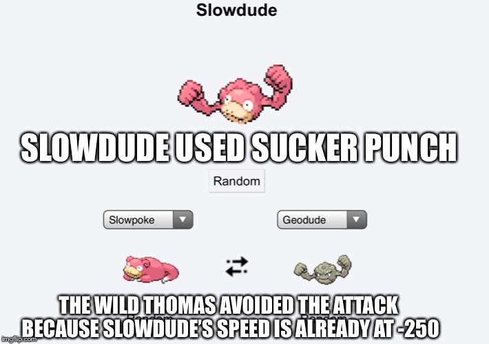 Pokemon fusion | SLOWDUDE USED SUCKER PUNCH; THE WILD THOMAS AVOIDED THE ATTACK BECAUSE SLOWDUDE’S SPEED IS ALREADY AT -250 | image tagged in pokemon | made w/ Imgflip meme maker