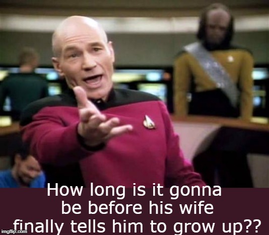 Picard Wtf Meme | How long is it gonna be before his wife finally tells him to grow up?? | image tagged in memes,picard wtf | made w/ Imgflip meme maker