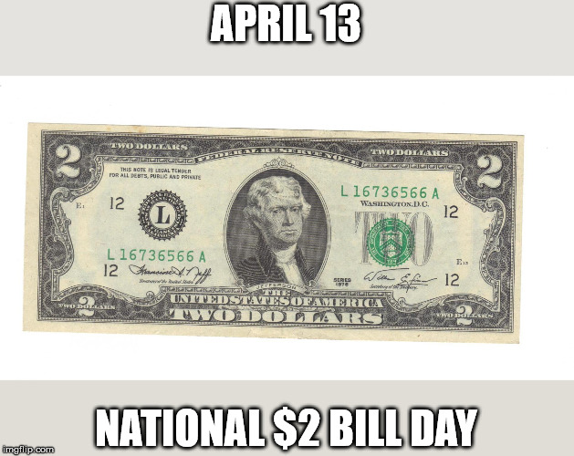 Two Dollar Bill | APRIL 13; NATIONAL $2 BILL DAY | image tagged in two dollar bill | made w/ Imgflip meme maker