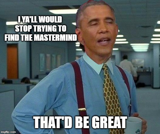 obama | I YA'LL WOULD STOP TRYING TO FIND THE MASTERMIND THAT'D BE GREAT | image tagged in obama | made w/ Imgflip meme maker