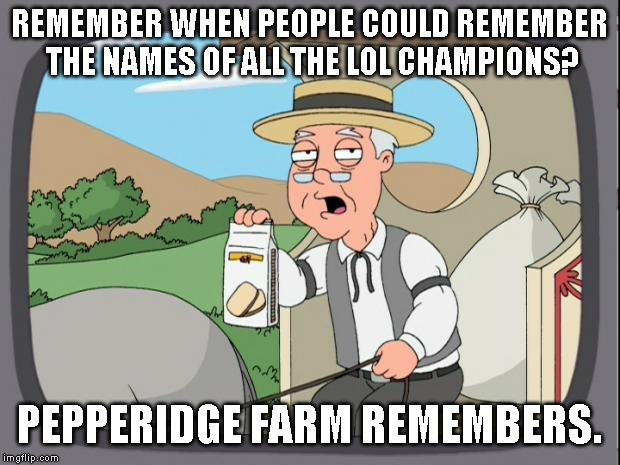Pepridge farms | REMEMBER WHEN PEOPLE COULD REMEMBER THE NAMES OF ALL THE LOL CHAMPIONS? PEPPERIDGE FARM REMEMBERS. | image tagged in pepridge farms | made w/ Imgflip meme maker