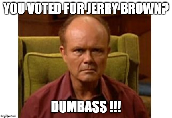 Red Forman | YOU VOTED FOR JERRY BROWN? DUMBASS !!! | image tagged in red forman | made w/ Imgflip meme maker