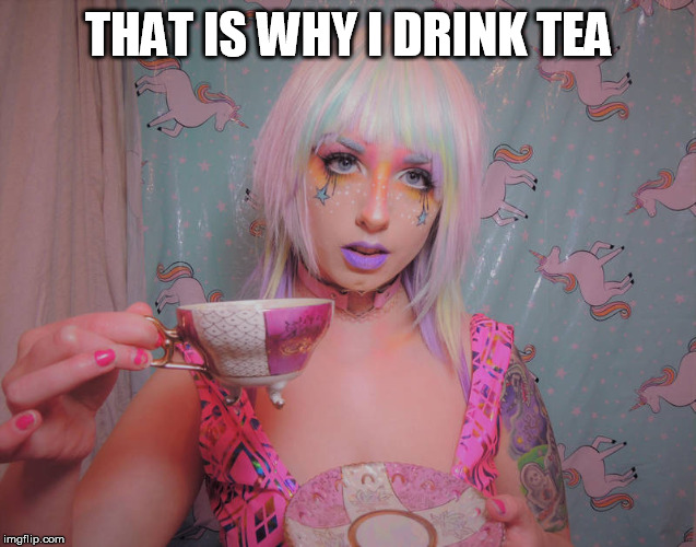 drink to that | THAT IS WHY I DRINK TEA | image tagged in drink to that | made w/ Imgflip meme maker