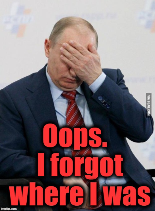 Putin Facepalm | Oops.  I forgot where I was | image tagged in putin facepalm | made w/ Imgflip meme maker