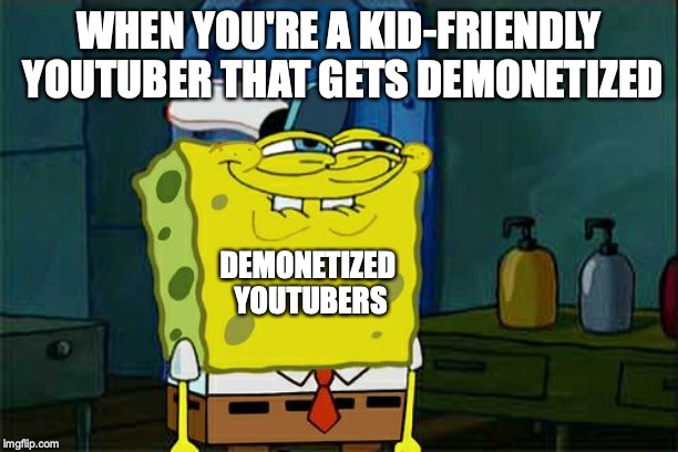 Don't You Squidward Meme | WHEN YOU'RE A KID-FRIENDLY YOUTUBER THAT GETS DEMONETIZED; DEMONETIZED YOUTUBERS | image tagged in memes,dont you squidward | made w/ Imgflip meme maker