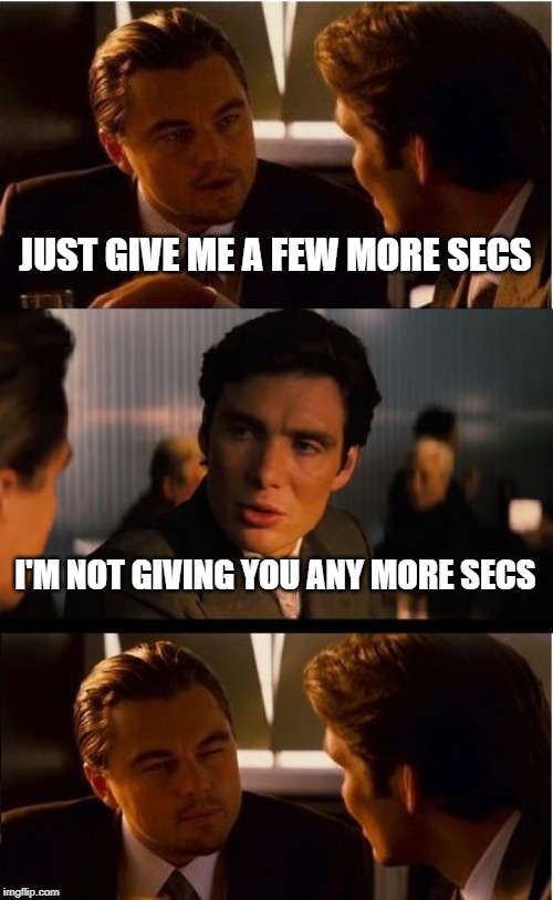 I'm not quite finished. | JUST GIVE ME A FEW MORE SECS; I'M NOT GIVING YOU ANY MORE SECS | image tagged in memes,inception | made w/ Imgflip meme maker