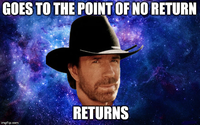 GOES TO THE POINT OF NO RETURN; RETURNS | image tagged in chuck norris,point,no,return | made w/ Imgflip meme maker