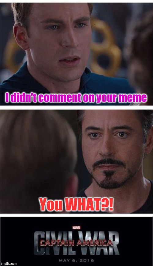 Marvel Civil War 1 | I didn't comment on your meme; You WHAT?! | image tagged in memes,marvel civil war 1 | made w/ Imgflip meme maker