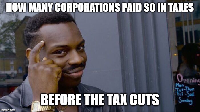 Roll Safe Think About It Meme | HOW MANY CORPORATIONS PAID $0 IN TAXES BEFORE THE TAX CUTS | image tagged in memes,roll safe think about it | made w/ Imgflip meme maker