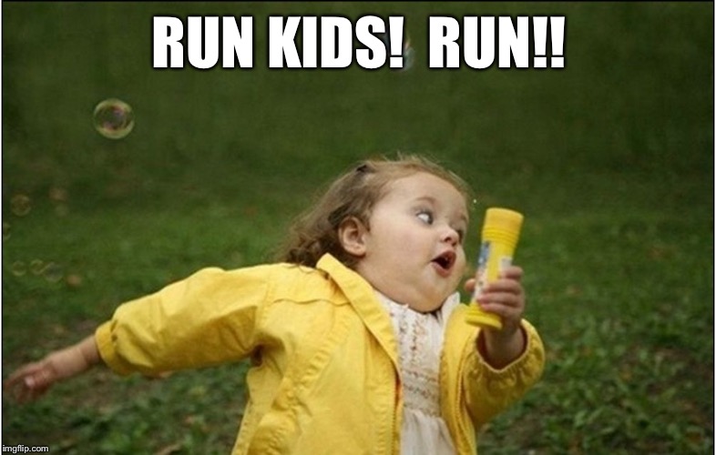 Little Girl Running Away | RUN KIDS!  RUN!! | image tagged in little girl running away | made w/ Imgflip meme maker