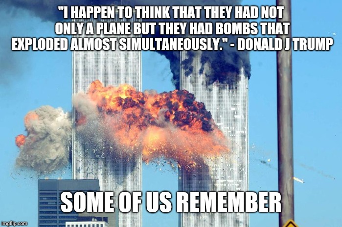 9/11 2nd tower hit | "I HAPPEN TO THINK THAT THEY HAD NOT ONLY A PLANE BUT THEY HAD BOMBS THAT EXPLODED ALMOST SIMULTANEOUSLY."
- DONALD J TRUMP; SOME OF US REMEMBER | image tagged in 9/11 2nd tower hit | made w/ Imgflip meme maker