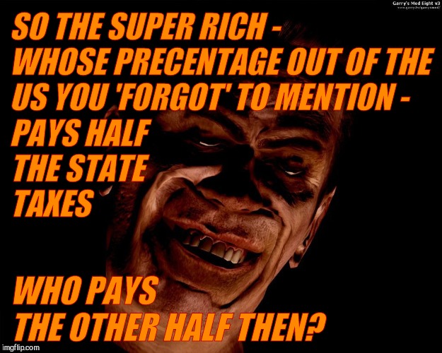 . red dark | SO THE SUPER RICH -    WHOSE PRECENTAGE OUT OF THE US YOU 'FORGOT' TO MENTION - PAYS HALF                                 THE STATE          | image tagged in g-man from half-life | made w/ Imgflip meme maker