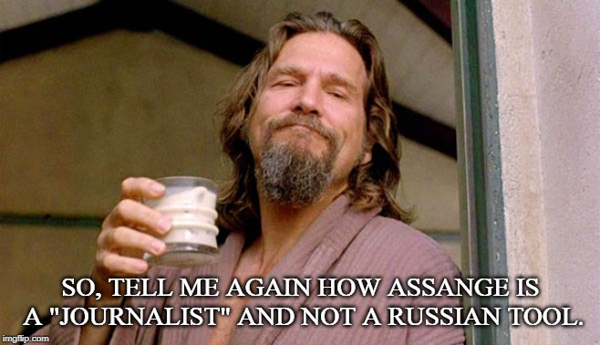White Russian | SO, TELL ME AGAIN HOW ASSANGE IS A "JOURNALIST" AND NOT A RUSSIAN TOOL. | image tagged in white russian | made w/ Imgflip meme maker