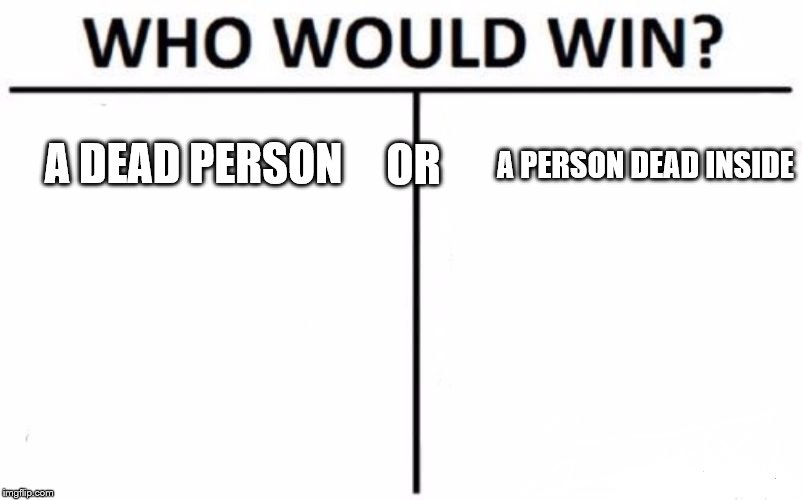 Who Would Win? Meme | OR; A DEAD PERSON; A PERSON DEAD INSIDE | image tagged in memes,who would win | made w/ Imgflip meme maker