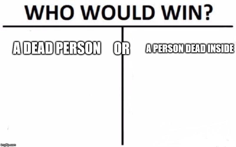 Who Would Win? | OR; A DEAD PERSON; A PERSON DEAD INSIDE | image tagged in memes,who would win | made w/ Imgflip meme maker