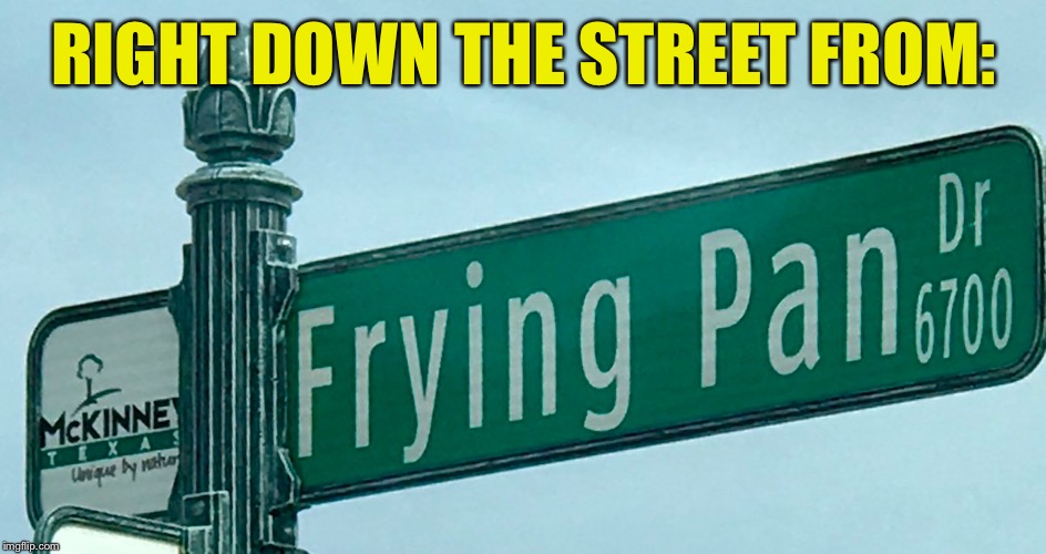 RIGHT DOWN THE STREET FROM: | made w/ Imgflip meme maker