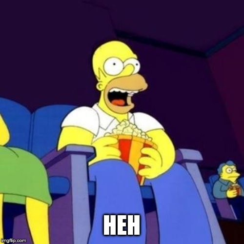 Homer eating popcorn | HEH | image tagged in homer eating popcorn | made w/ Imgflip meme maker