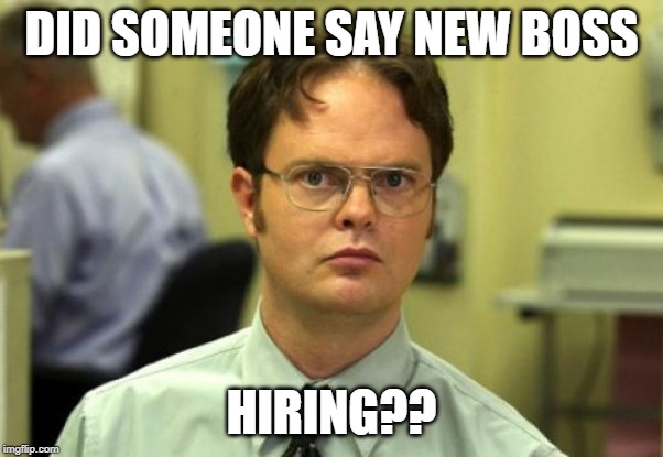 Dwight Schrute Meme | DID SOMEONE SAY NEW BOSS; HIRING?? | image tagged in memes,dwight schrute | made w/ Imgflip meme maker