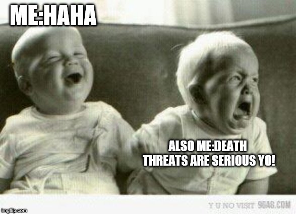 Crying baby | ME:HAHA ALSO ME:DEATH THREATS ARE SERIOUS YO! | image tagged in crying baby | made w/ Imgflip meme maker