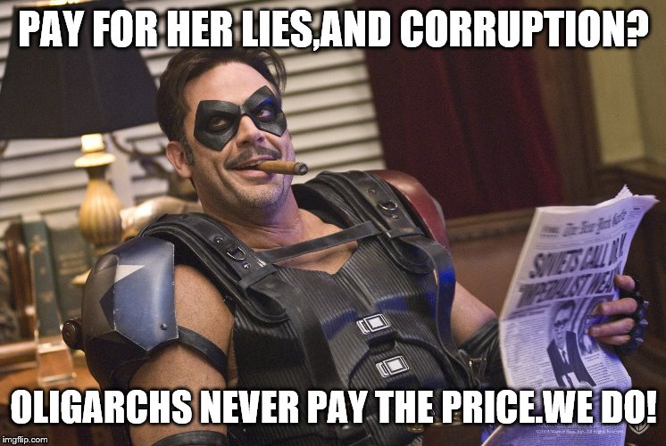 PAY FOR HER LIES,AND CORRUPTION? OLIGARCHS NEVER PAY THE PRICE.WE DO! | made w/ Imgflip meme maker