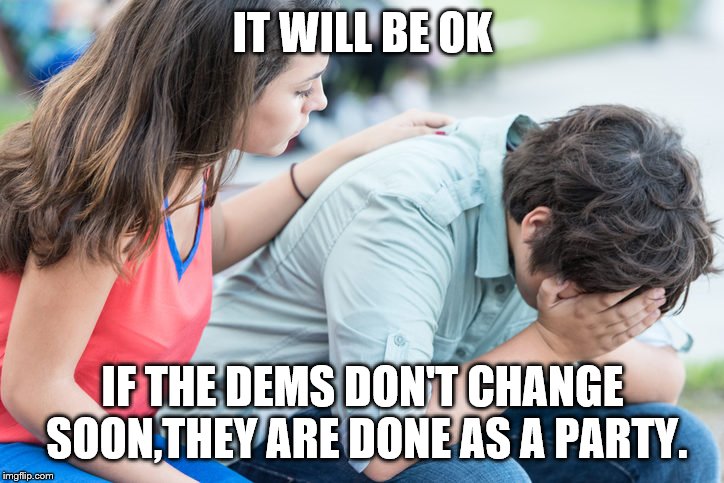 IT WILL BE OK IF THE DEMS DON'T CHANGE SOON,THEY ARE DONE AS A PARTY. | made w/ Imgflip meme maker