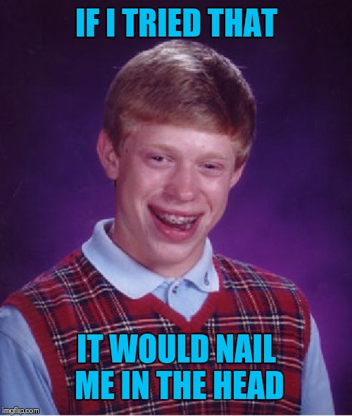 Bad Luck Brian Meme | IF I TRIED THAT IT WOULD NAIL ME IN THE HEAD | image tagged in memes,bad luck brian | made w/ Imgflip meme maker