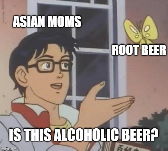 Is This A Pigeon Meme | ASIAN MOMS; ROOT BEER; IS THIS ALCOHOLIC BEER? | image tagged in memes,is this a pigeon | made w/ Imgflip meme maker