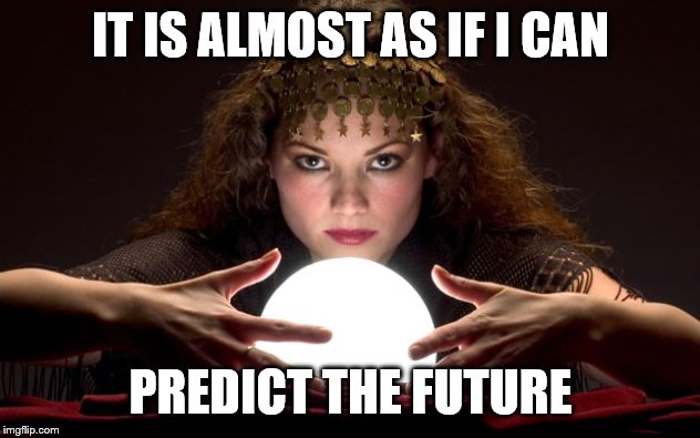 Psychic with Crystal Ball | IT IS ALMOST AS IF I CAN PREDICT THE FUTURE | image tagged in psychic with crystal ball | made w/ Imgflip meme maker
