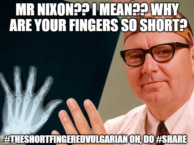 THE SHORT FINGERED VULGARIAN MR NIXON?? I MEAN?? t. RUMP | MR NIXON?? I MEAN?? WHY ARE YOUR FINGERS SO SHORT? #THESHORTFINGEREDVULGARIAN OH, DO #SHARE | image tagged in the short fingered vulgarian mr nixon i mean t rump | made w/ Imgflip meme maker