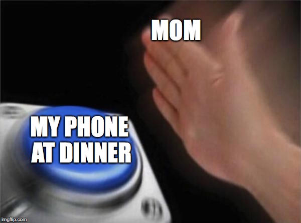 Blank Nut Button | MOM; MY PHONE AT DINNER | image tagged in memes,blank nut button | made w/ Imgflip meme maker