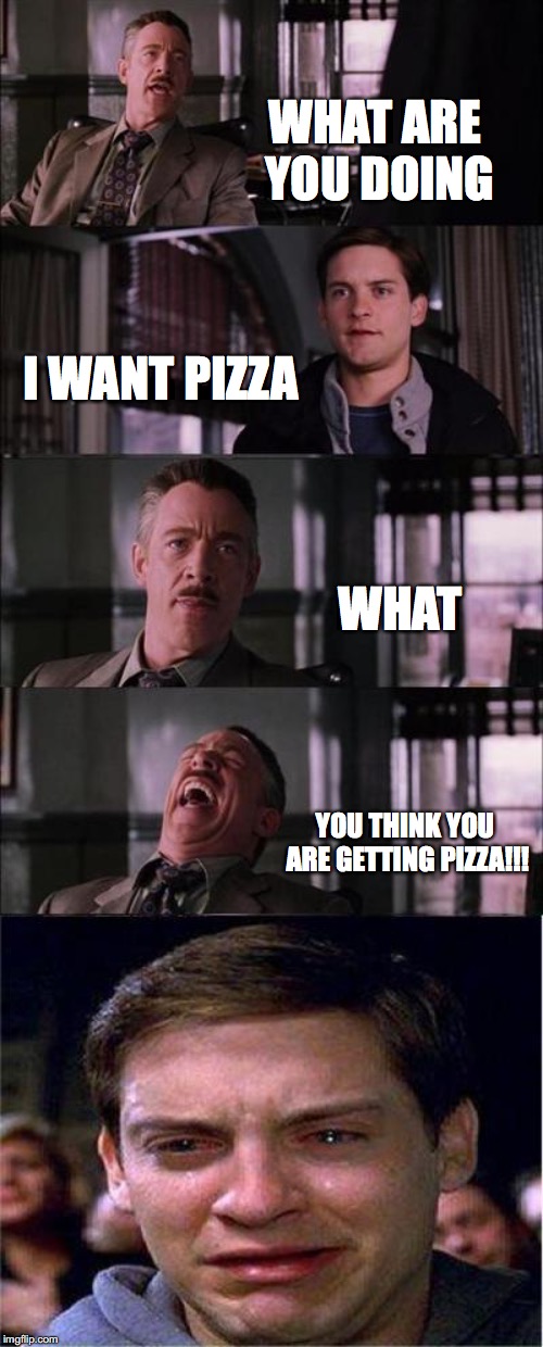 Peter Parker Cry | WHAT ARE YOU DOING; I WANT PIZZA; WHAT; YOU THINK YOU ARE GETTING PIZZA!!! | image tagged in memes,peter parker cry | made w/ Imgflip meme maker