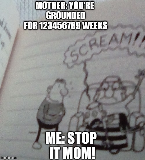 Peppa Pig Uttp Got
Spanked By Me | MOTHER: YOU'RE GROUNDED FOR 123456789 WEEKS; ME: STOP IT MOM! | image tagged in diary of a wimpy kid | made w/ Imgflip meme maker