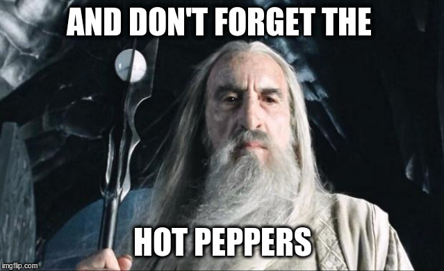 Saruman | AND DON'T FORGET THE HOT PEPPERS | image tagged in saruman | made w/ Imgflip meme maker