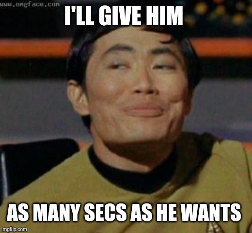 sulu | I'LL GIVE HIM AS MANY SECS AS HE WANTS | image tagged in sulu | made w/ Imgflip meme maker