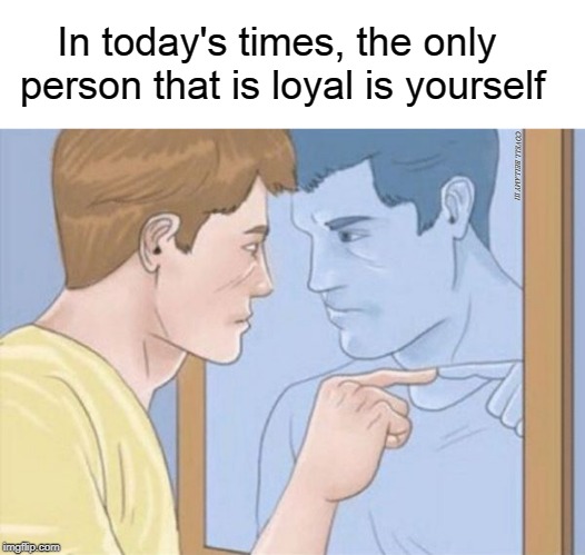 Only Person Loyal is Self Blank Meme Template